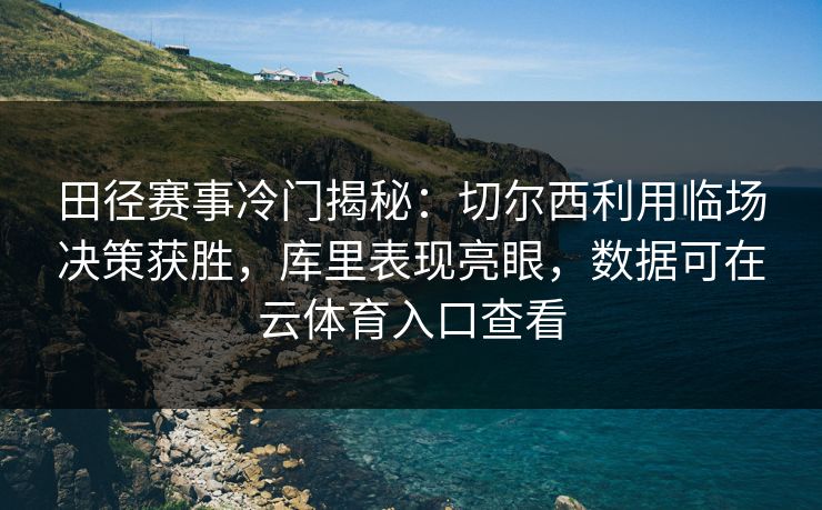 田径赛事冷门揭秘：切尔西利用临场决策获胜，库里表现亮眼，数据可在云体育入口查看