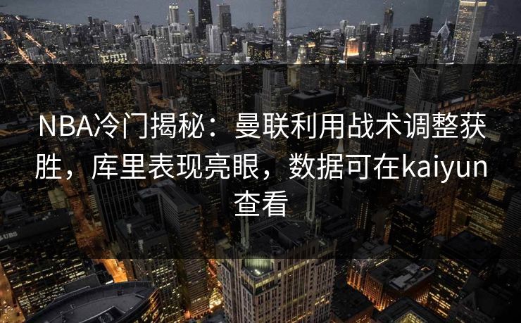 NBA冷门揭秘:曼联利用战术调整获胜,库里表现亮眼,数据可在kaiyun查看 NBA冷门揭秘:曼联利用战术调整获胜,库里表现亮眼,数据可在kaiyun查看